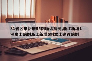 31省区市新增55例确诊病例,浙江新增1例本土病例浙江新增5例本土确诊病例