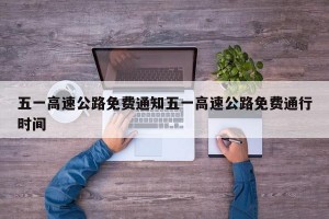 五一高速公路免费通知五一高速公路免费通行时间