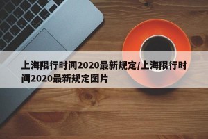 上海限行时间2020最新规定/上海限行时间2020最新规定图片