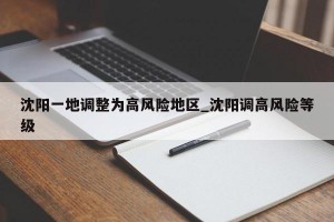沈阳一地调整为高风险地区_沈阳调高风险等级