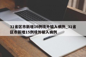 31省区市新增16例境外输入病例_31省区市新增15例境外输入病例