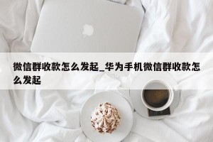 微信群收款怎么发起_华为手机微信群收款怎么发起