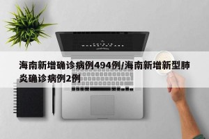海南新增确诊病例494例/海南新增新型肺炎确诊病例2例