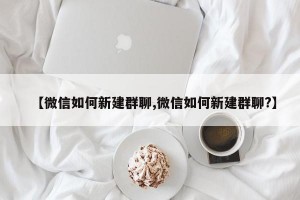 【微信如何新建群聊,微信如何新建群聊?】