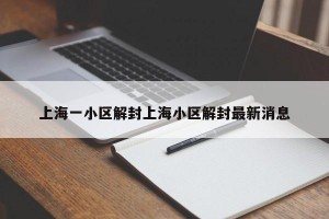 上海一小区解封上海小区解封最新消息