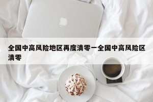 全国中高风险地区再度清零一全国中高风险区清零