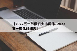 【2022五一节假日安排调休. 2022五一调休时间表】