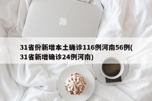 31省份新增本土确诊116例河南56例(31省新增确诊24例河南)