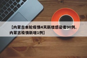 【内蒙古本轮疫情4天新增感染者90例. 内蒙古疫情新增1例】