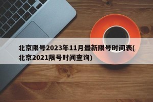 北京限号2023年11月最新限号时间表(北京2021限号时间查询)