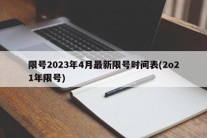 限号2023年4月最新限号时间表(2o21年限号)