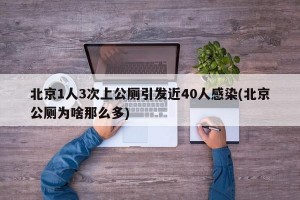 北京1人3次上公厕引发近40人感染(北京公厕为啥那么多)