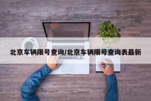 北京车辆限号查询/北京车辆限号查询表最新