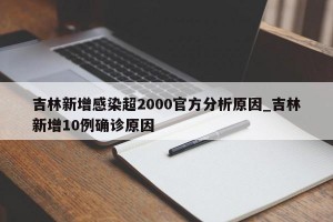 吉林新增感染超2000官方分析原因_吉林新增10例确诊原因