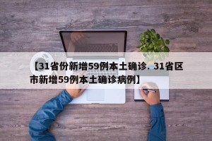 【31省份新增59例本土确诊. 31省区市新增59例本土确诊病例】