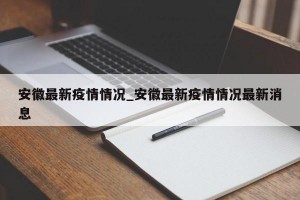 安徽最新疫情情况_安徽最新疫情情况最新消息
