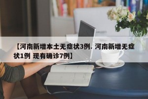 【河南新增本土无症状3例. 河南新增无症状1例 现有确诊7例】