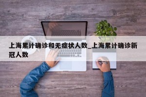 上海累计确诊和无症状人数_上海累计确诊新冠人数