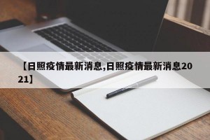 【日照疫情最新消息,日照疫情最新消息2021】
