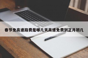 春节免高速路费是哪几天高速免费到正月初几