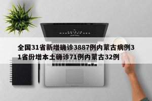全国31省新增确诊3887例内蒙古病例31省份增本土确诊71例内蒙古32例