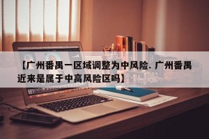 【广州番禺一区域调整为中风险. 广州番禺近来是属于中高风险区吗】