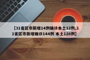 【31省区市新增14例确诊本土12例,31省区市新增确诊144例 本土126例】