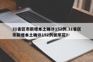 31省区市新增本土确诊152例.31省区市新增本土确诊152例彼岸花？