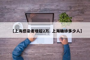 【上海感染者增超2万. 上海确诊多少人】