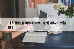 【东营新冠确诊150例. 东营确认一例新冠】