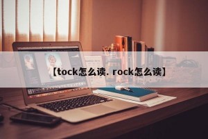 【tock怎么读. rock怎么读】