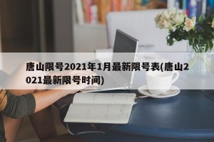 唐山限号2021年1月最新限号表(唐山2021最新限号时间)