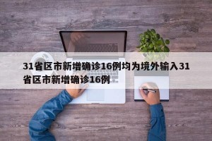 31省区市新增确诊16例均为境外输入31省区市新增确诊16例