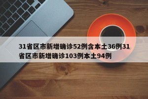 31省区市新增确诊52例含本土36例31省区市新增确诊103例本土94例