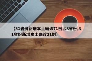 【31省份新增本土确诊71例涉8省份,31省份新增本土确诊21例】