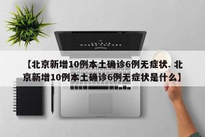 【北京新增10例本土确诊6例无症状. 北京新增10例本土确诊6例无症状是什么】