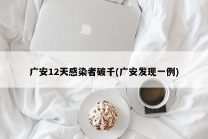 广安12天感染者破千(广安发现一例)
