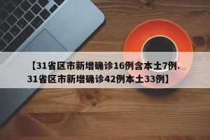 【31省区市新增确诊16例含本土7例. 31省区市新增确诊42例本土33例】