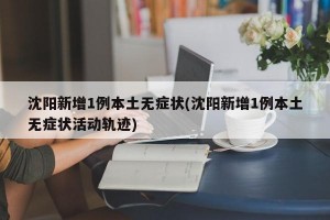 沈阳新增1例本土无症状(沈阳新增1例本土无症状活动轨迹)