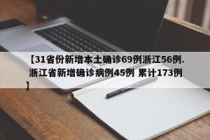 【31省份新增本土确诊69例浙江56例. 浙江省新增确诊病例45例 累计173例】