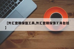 【外汇套期保值工具,外汇套期保值工具包括】