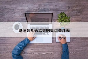 奥运会几天结束啊奥运会几天