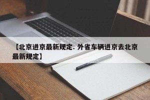 【北京进京最新规定. 外省车辆进京去北京最新规定】