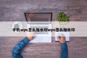 手机wps怎么加水印wps怎么加水印