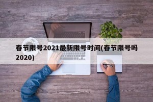 春节限号2021最新限号时间(春节限号吗2020)
