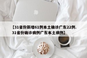 【31省份新增61例本土确诊广东22例. 31省份确诊病例广东本土病例】