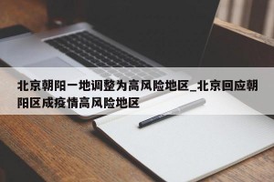 北京朝阳一地调整为高风险地区_北京回应朝阳区成疫情高风险地区
