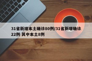 31省新增本土确诊80例/31省新增确诊22例 其中本土8例