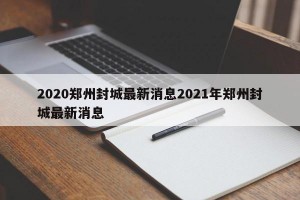 2020郑州封城最新消息2021年郑州封城最新消息