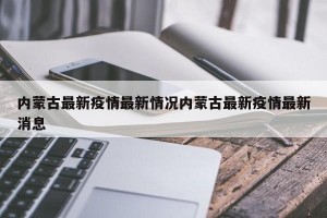 内蒙古最新疫情最新情况内蒙古最新疫情最新消息